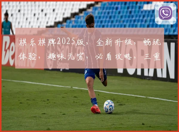 棋乐棋牌2025版，全新升级，畅玩体验，趣味无穷，必看攻略，三重惊喜，不容错过