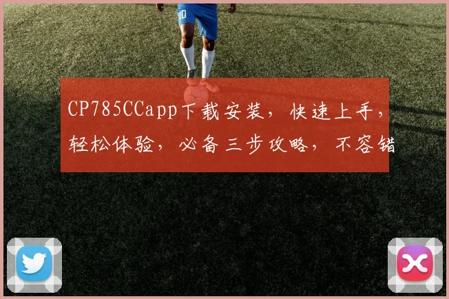 CP785CCapp下载安装，快速上手，轻松体验，必备三步攻略，不容错过
