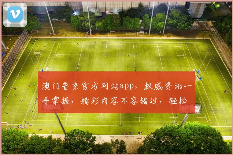 澳门普京官方网站app，权威资讯一手掌握，精彩内容不容错过，轻松下载体验