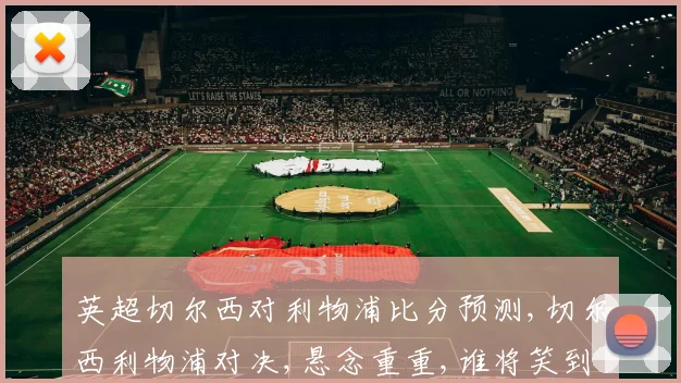 英超切尔西对利物浦比分预测,切尔西利物浦对决,悬念重重,谁将笑到最后