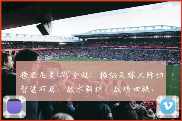 穆里尼奥EMC全站：揭秘足球大师的智慧布局，战术解析，战绩回顾，精彩纷呈