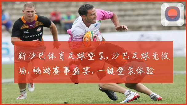 新沙巴体育足球登录,沙巴足球竞技场,畅游赛事盛宴,一键登录体验