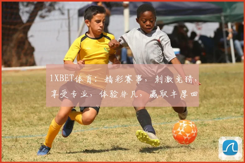 1XBET体育：精彩赛事，刺激竞猜，享受专业，体验非凡，赢取丰厚回报