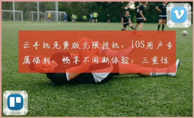 云手机免费版无限挂机，iOS用户专属福利，畅享不间断体验，三重惊喜等你来