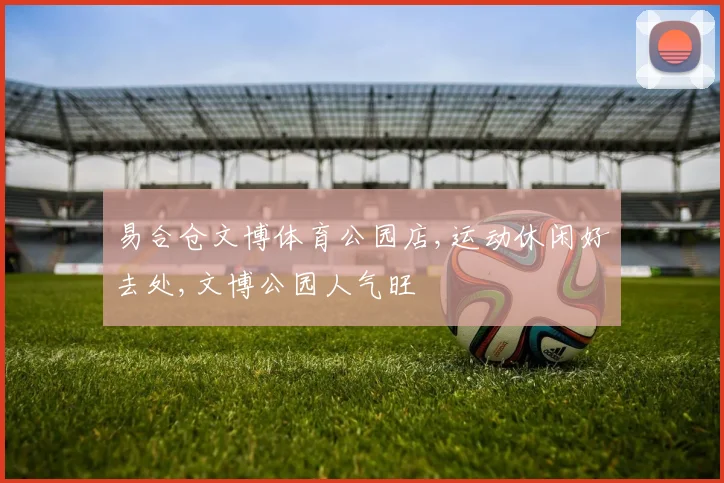 易合仓文博体育公园店,运动休闲好去处,文博公园人气旺