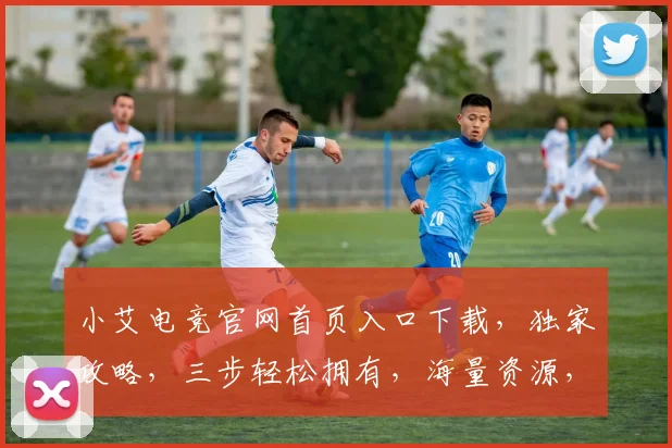 小艾电竞官网首页入口下载，独家攻略，三步轻松拥有，海量资源，一触即达，快来体验