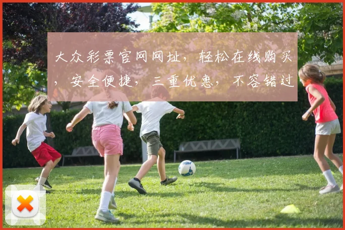 大众彩票官网网址，轻松在线购买，安全便捷，三重优惠，不容错过，立即体验
