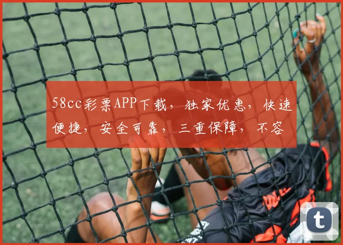 58cc彩票APP下载，独家优惠，快速便捷，安全可靠，三重保障，不容错过