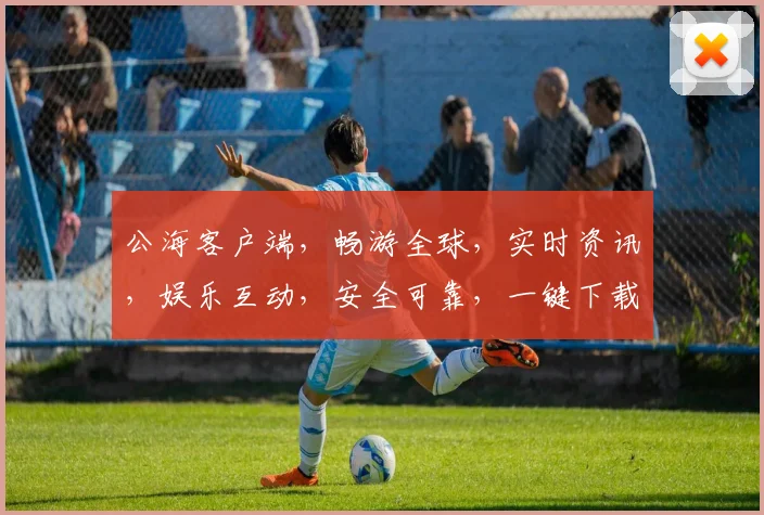 公海客户端，畅游全球，实时资讯，娱乐互动，安全可靠，一键下载，体验非凡