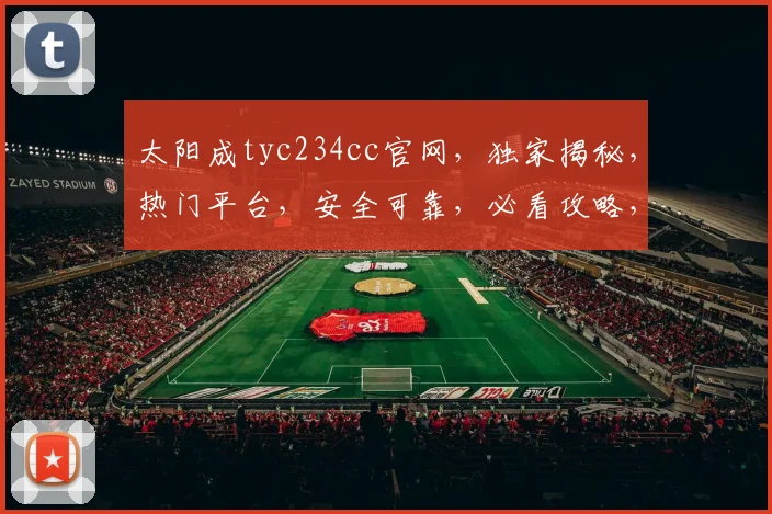 太阳成tyc234cc官网，独家揭秘，热门平台，安全可靠，必看攻略，三重保障